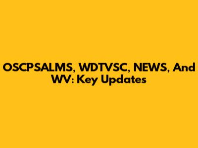 OSCPSALMS, WDTVSC, NEWS, And WV: Key Updates