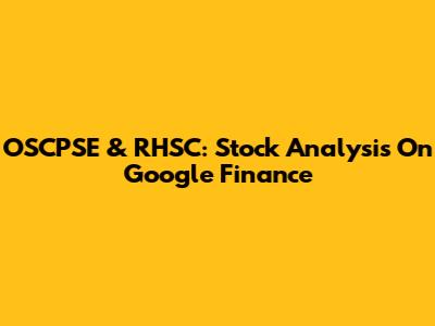 OSCPSE & RHSC: Stock Analysis On Google Finance