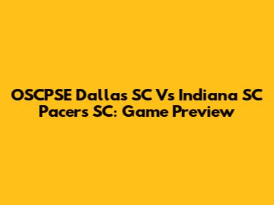 OSCPSE Dallas SC Vs Indiana SC Pacers SC: Game Preview