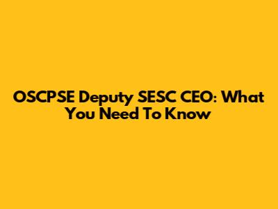 OSCPSE Deputy SESC CEO: What You Need To Know
