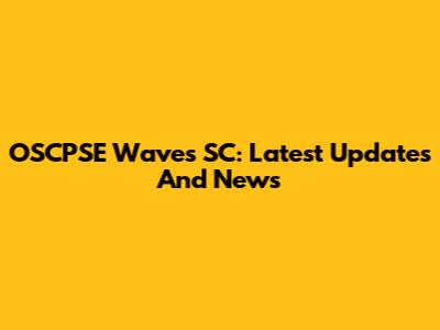 OSCPSE Waves SC: Latest Updates And News