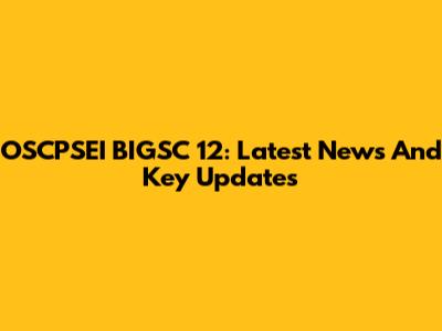 OSCPSEI BIGSC 12: Latest News And Key Updates
