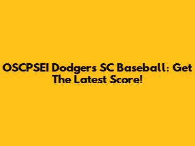 OSCPSEI Dodgers SC Baseball: Get The Latest Score!