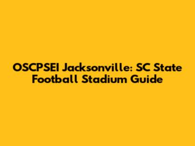 OSCPSEI Jacksonville: SC State Football Stadium Guide