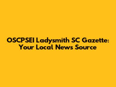 OSCPSEI Ladysmith SC Gazette: Your Local News Source