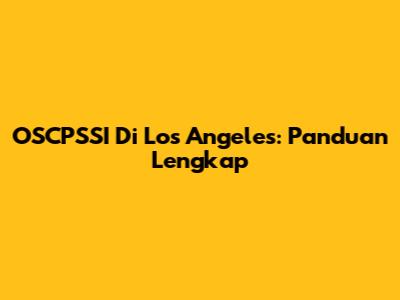 OSCPSSI Di Los Angeles: Panduan Lengkap