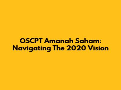 OSCPT Amanah Saham: Navigating The 2020 Vision