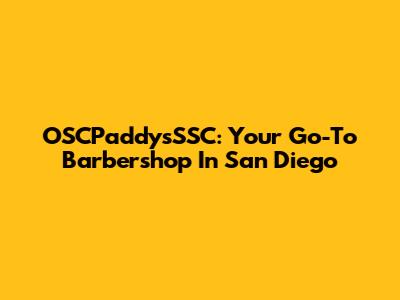 OSCPaddy'sSSC: Your Go-To Barbershop In San Diego