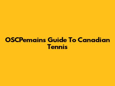 OSCPemain's Guide To Canadian Tennis