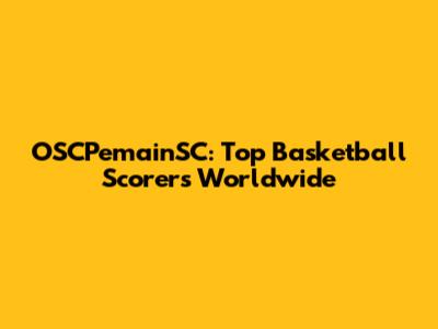 OSCPemainSC: Top Basketball Scorers Worldwide