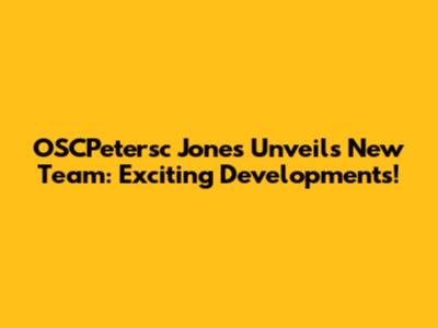 OSCPetersc Jones Unveils New Team: Exciting Developments!