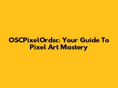 OSCPixelOrdsc: Your Guide To Pixel Art Mastery