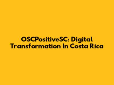 OSCPositiveSC: Digital Transformation In Costa Rica