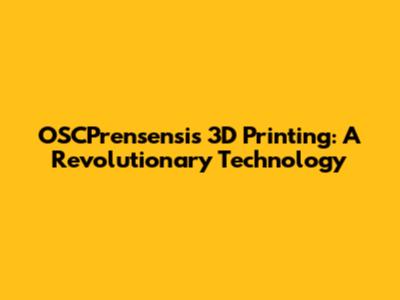 OSCPrensensis 3D Printing: A Revolutionary Technology