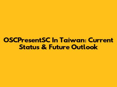 OSCPresentSC In Taiwan: Current Status & Future Outlook