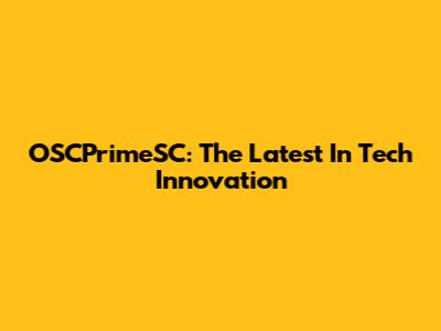 OSCPrimeSC: The Latest In Tech Innovation
