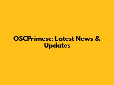 OSCPrimesc: Latest News & Updates