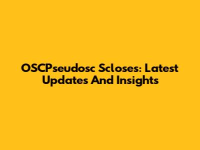 OSCPseudosc Scloses: Latest Updates And Insights