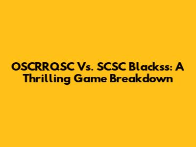 OSCRRQSC Vs. SCSC Blackss: A Thrilling Game Breakdown