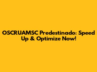 OSCRUAMSC Predestinado: Speed Up & Optimize Now!