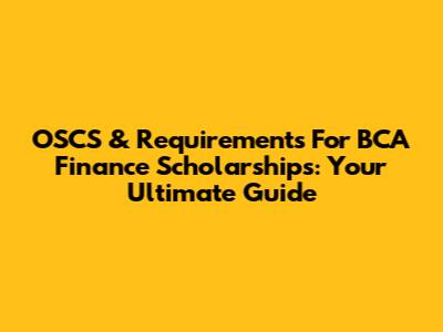 OSCS & Requirements For BCA Finance Scholarships: Your Ultimate Guide
