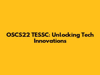 OSCS22 TESSC: Unlocking Tech Innovations