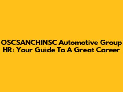 OSCSANCHINSC Automotive Group HR: Your Guide To A Great Career