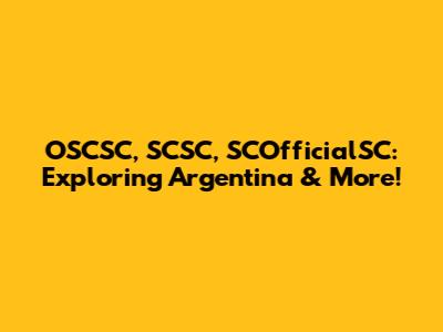 OSCSC, SCSC, SCOfficialSC: Exploring Argentina & More!