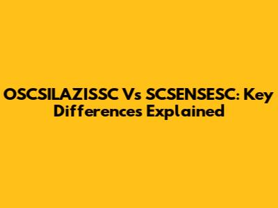 OSCSILAZISSC Vs SCSENSESC: Key Differences Explained