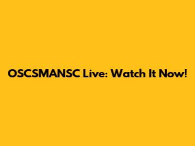 OSCSMANSC Live: Watch It Now!