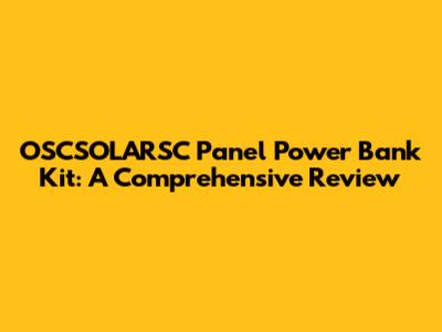 OSCSOLARSC Panel Power Bank Kit: A Comprehensive Review
