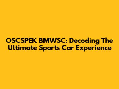 OSCSPEK BMWSC: Decoding The Ultimate Sports Car Experience