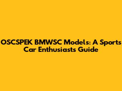 OSCSPEK BMWSC Models: A Sports Car Enthusiast's Guide