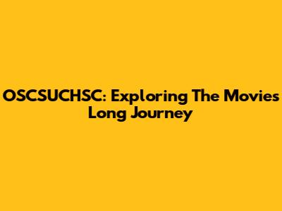 OSCSUCHSC: Exploring The Movie's Long Journey
