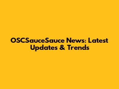 OSCSauceSauce News: Latest Updates & Trends