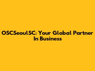 OSCSeoulSC: Your Global Partner In Business