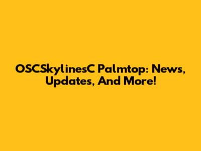 OSCSkylinesC Palmtop: News, Updates, And More!