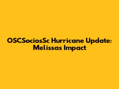 OSCSociosSc Hurricane Update: Melissa's Impact