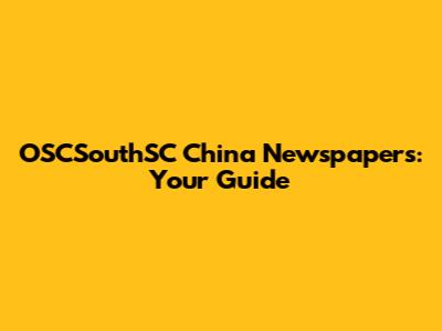 OSCSouthSC China Newspapers: Your Guide