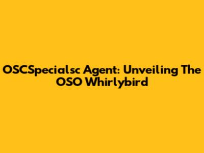 OSCSpecialsc Agent: Unveiling The OSO Whirlybird