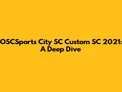 OSCSports City SC Custom SC 2021: A Deep Dive