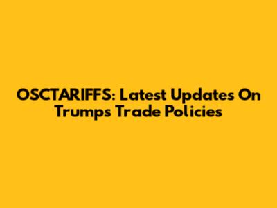 OSCTARIFFS: Latest Updates On Trump's Trade Policies