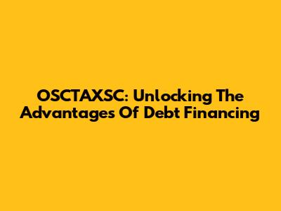 OSCTAXSC: Unlocking The Advantages Of Debt Financing
