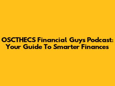 OSCTHECS Financial Guys Podcast: Your Guide To Smarter Finances
