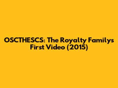 OSCTHESCS: The Royalty Family's First Video (2015)