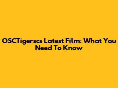 OSCTigersc's Latest Film: What You Need To Know