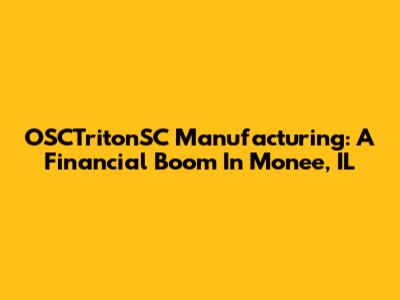 OSCTritonSC Manufacturing: A Financial Boom In Monee, IL