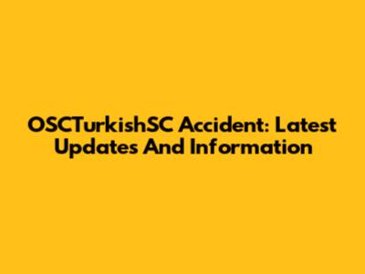 OSCTurkishSC Accident: Latest Updates And Information