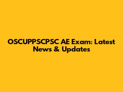 OSCUPPSCPSC AE Exam: Latest News & Updates