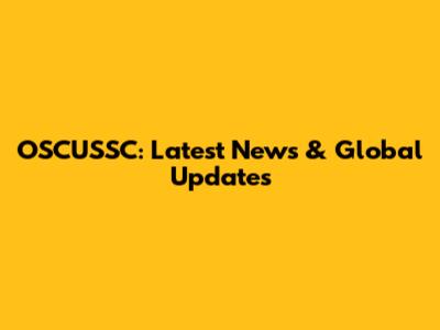 OSCUSSC: Latest News & Global Updates